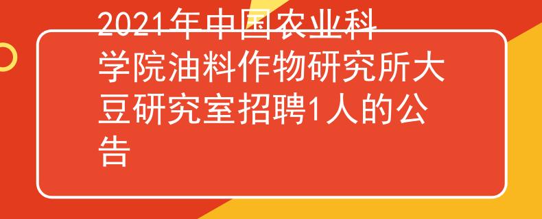 2021年中國農(nóng)業(yè)科學(xué)院油料作物研究所大豆研究室招聘1人的公告