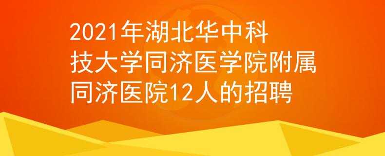 2021年湖北華中科技大學(xué)同濟醫(yī)學(xué)院附屬同濟醫(yī)院12人的招聘