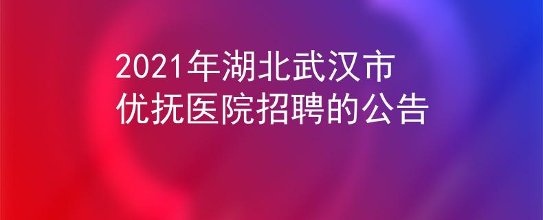 2021年湖北武漢市優(yōu)撫醫(yī)院招聘的公告