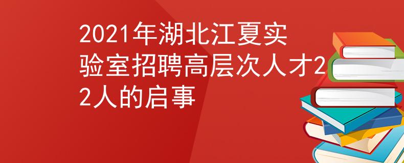 2021年湖北江夏實(shí)驗(yàn)室招聘高層次人才22人的啟事