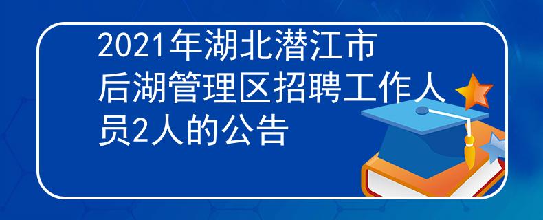 2021年湖北潛江市后湖管理區(qū)招聘工作人員2人的公告
