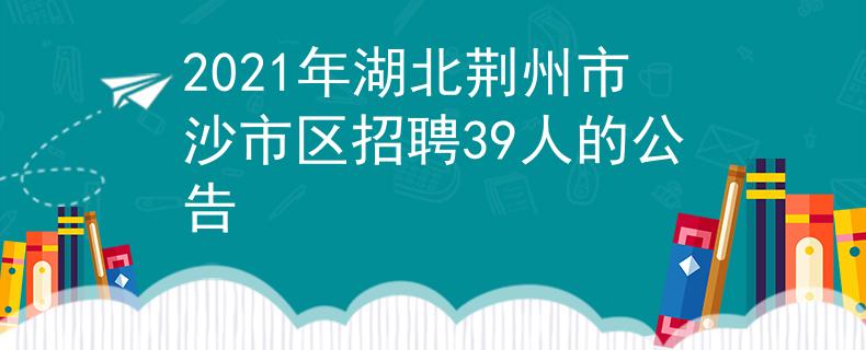2021年湖北荊州市沙市區(qū)招聘39人的公告