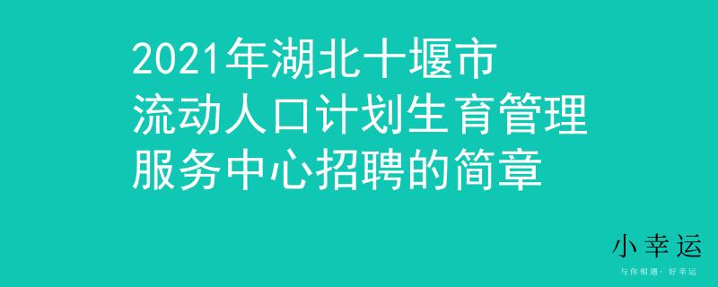 2021年湖北十堰市流動人口計劃生育管理服務中心招聘的簡章