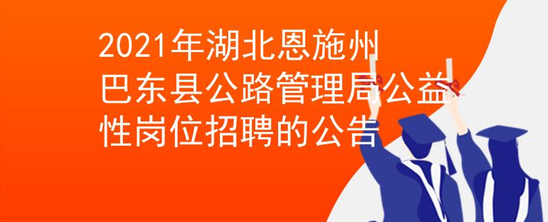 2021年湖北恩施州巴東縣公路管理局公益性崗位招聘的公告