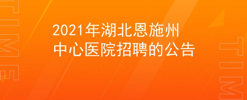 2021年湖北恩施州中心醫(yī)院招聘的公告