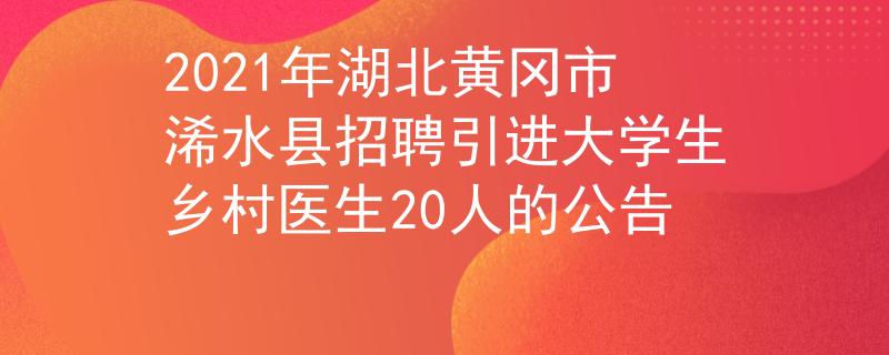 2021年湖北黃岡市浠水縣招聘引進(jìn)大學(xué)生鄉(xiāng)村醫(yī)生20人的公告