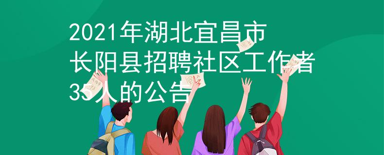 2021年湖北宜昌市長(zhǎng)陽縣招聘社區(qū)工作者35人的公告