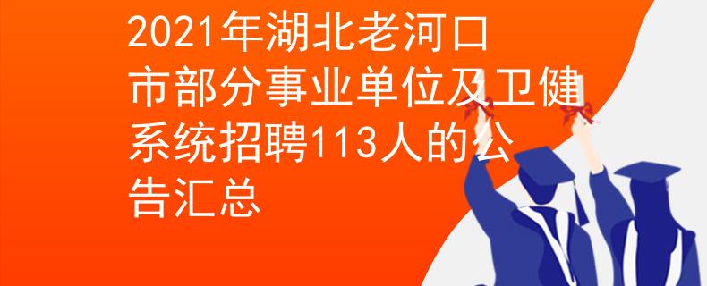 2021年湖北老河口市部分事業(yè)單位及衛(wèi)健系統(tǒng)招聘113人的公告匯總