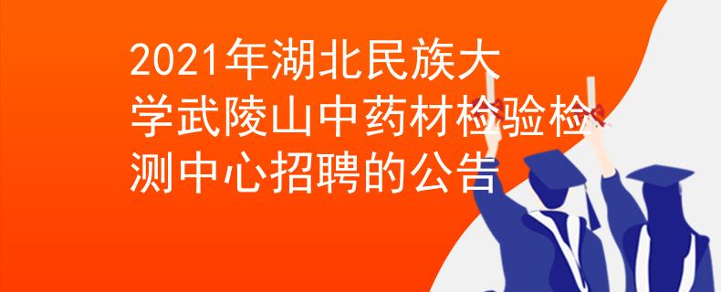 2021年湖北民族大學武陵山中藥材檢驗檢測中心招聘的公告