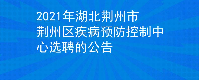 2021年湖北荊州市荊州區(qū)疾病預(yù)防控制中心選聘的公告