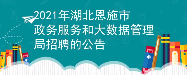 2021年湖北恩施市政務(wù)服務(wù)和大數(shù)據(jù)管理局招聘的公告