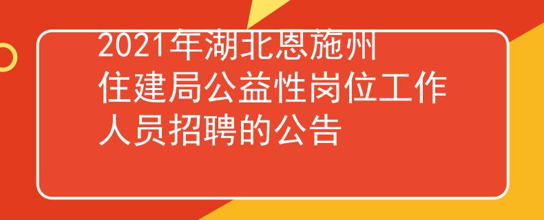 2021年湖北恩施州住建局公益性崗位工作人員招聘的公告