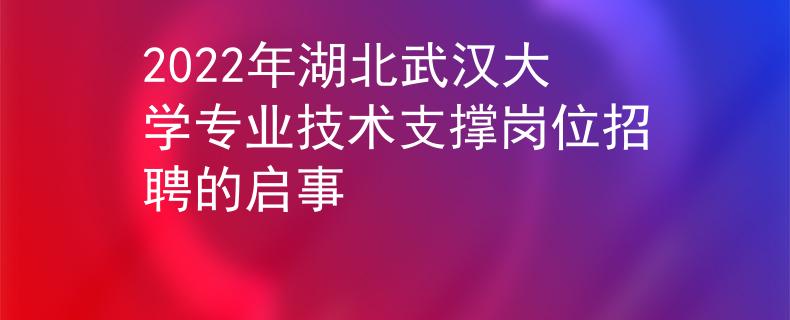 2022年湖北武漢大學(xué)專業(yè)技術(shù)支撐崗位招聘的啟事