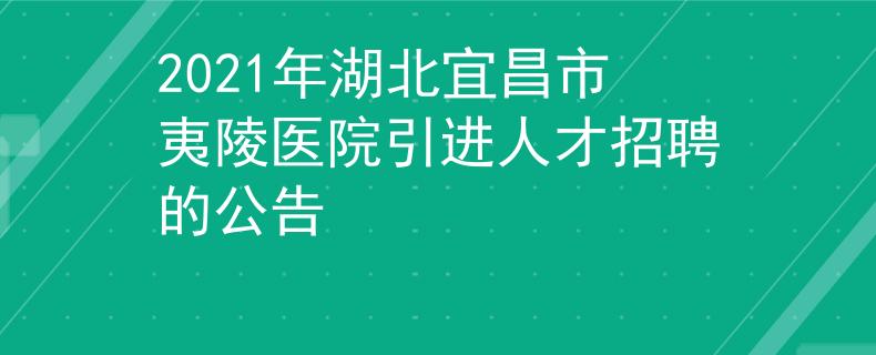 2021年湖北宜昌市夷陵醫(yī)院引進人才招聘的公告