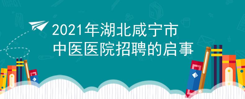 2021年湖北咸寧市中醫(yī)醫(yī)院招聘的啟事