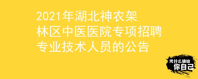 2021年湖北神農(nóng)架林區(qū)中醫(yī)醫(yī)院專(zhuān)項(xiàng)招聘專(zhuān)業(yè)技術(shù)人員的公告