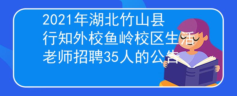 2021年湖北竹山縣行知外校魚(yú)嶺校區(qū)生活老師招聘35人的公告