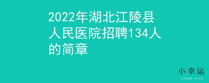 2022年湖北江陵縣人民醫(yī)院招聘134人的簡(jiǎn)章