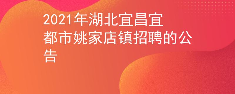 2021年湖北宜昌宜都市姚家店鎮(zhèn)招聘的公告