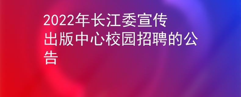 2022年長(zhǎng)江委宣傳出版中心校園招聘的公告