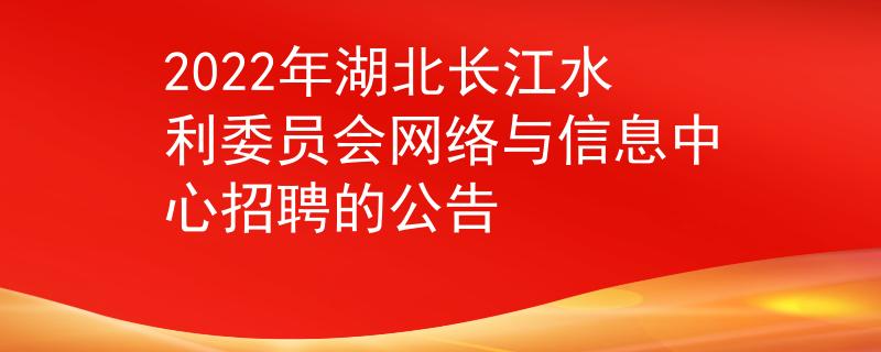2022年湖北長(zhǎng)江水利委員會(huì)網(wǎng)絡(luò)與信息中心招聘的公告