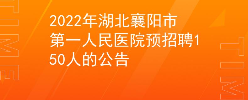 2022年湖北襄陽(yáng)市第一人民醫(yī)院預(yù)招聘150人的公告
