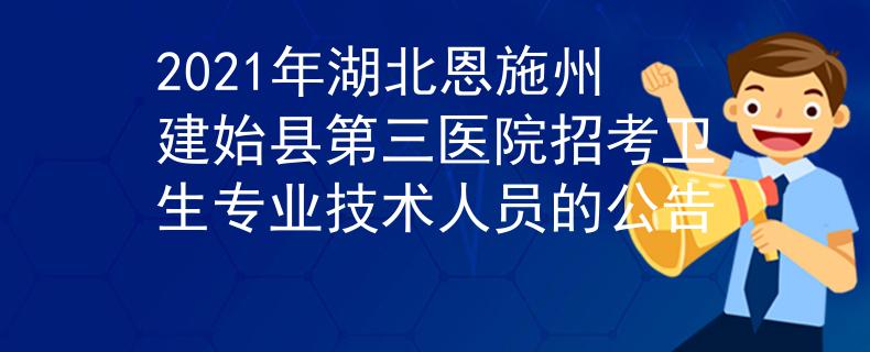 2021年湖北恩施州建始縣第三醫(yī)院招考衛(wèi)生專業(yè)技術(shù)人員的公告