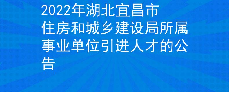 2022年湖北宜昌市住房和城鄉(xiāng)建設(shè)局所屬事業(yè)單位引進(jìn)人才的公告