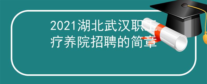 2021湖北武漢職工療養(yǎng)院招聘的簡(jiǎn)章
