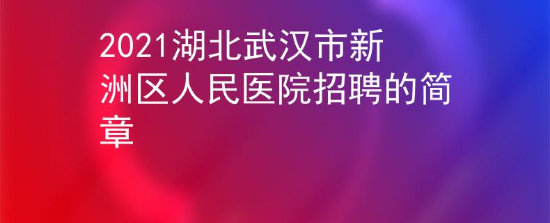 2021湖北武漢市新洲區(qū)人民醫(yī)院招聘的簡章