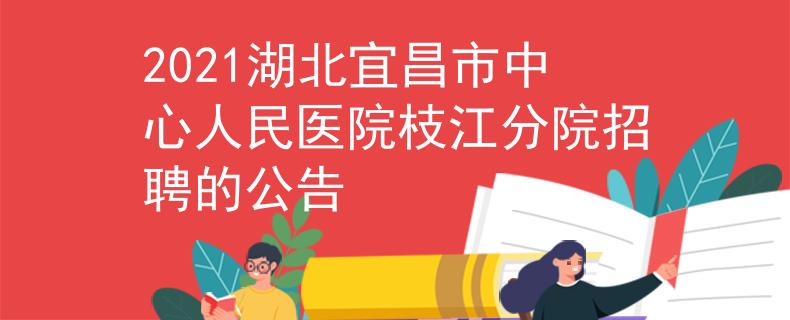 2021湖北宜昌市中心人民醫(yī)院枝江分院招聘的公告