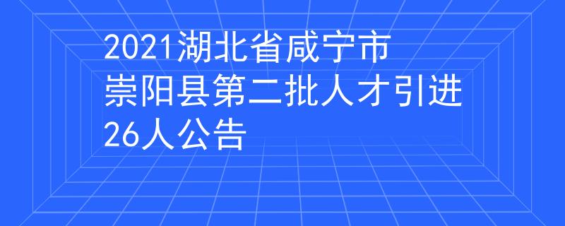 2021湖北省咸寧市崇陽縣第二批人才引進26人公告