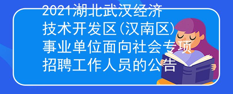 2021湖北武漢經(jīng)濟技術(shù)開發(fā)區(qū)(漢南區(qū))事業(yè)單位面向社會專項招聘工作人員的公告