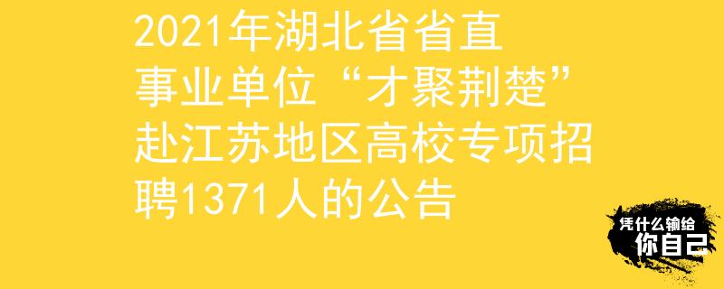 2021年湖北省省直事業(yè)單位“才聚荊楚”赴江蘇地區(qū)高校專項招聘1371人的公告