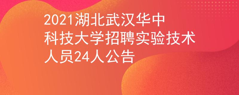 2021湖北武漢華中科技大學(xué)招聘實驗技術(shù)人員24人公告
