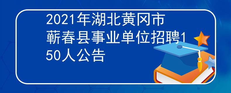 2021年湖北黃岡市蘄春縣事業(yè)單位招聘150人公告