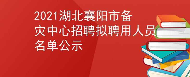 2021湖北襄陽市備災(zāi)中心招聘擬聘用人員名單公示