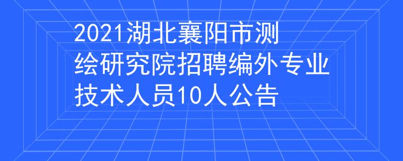 2021湖北襄陽市測繪研究院招聘編外專業(yè)技術(shù)人員10人公告