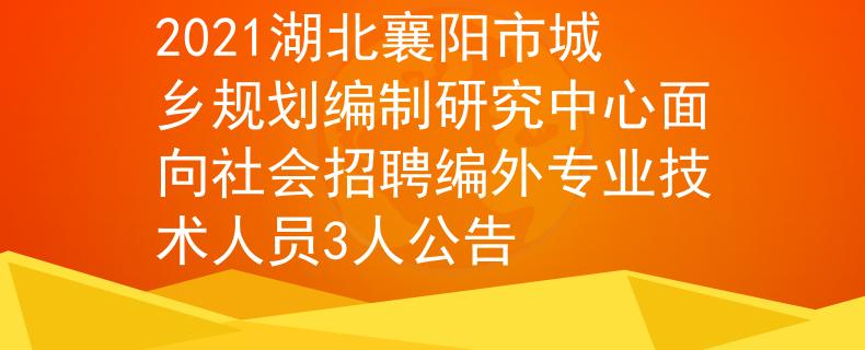 2021湖北襄陽市城鄉(xiāng)規(guī)劃編制研究中心面向社會招聘編外專業(yè)技術(shù)人員3人公告