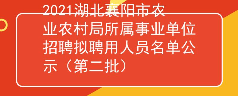 2021湖北襄陽市農(nóng)業(yè)農(nóng)村局所屬事業(yè)單位招聘擬聘用人員名單公示（第二批）