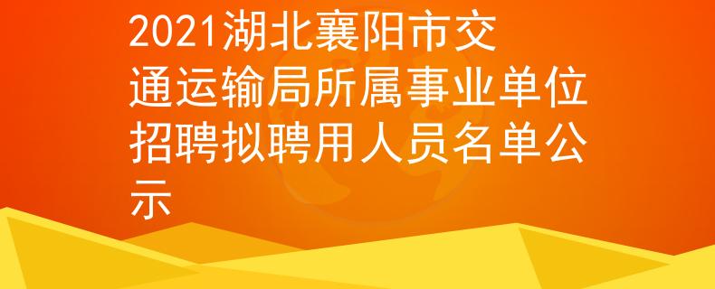 2021湖北襄陽市交通運輸局所屬事業(yè)單位招聘擬聘用人員名單公示