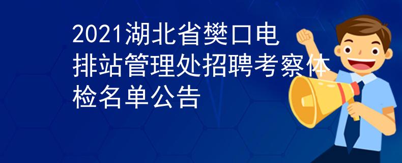 2021湖北省樊口電排站管理處招聘考察體檢名單公告