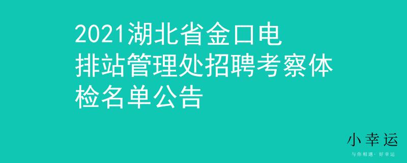 2021湖北省金口電排站管理處招聘考察體檢名單公告