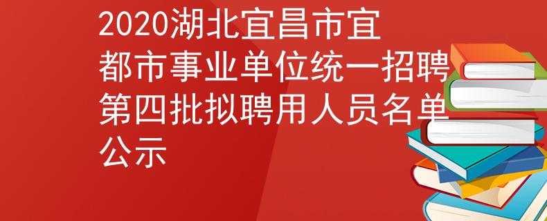 2020湖北宜昌市宜都市事業(yè)單位統(tǒng)一招聘第四批擬聘用人員名單公示