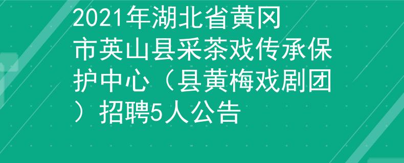 2021年湖北省黃岡市英山縣采茶戲傳承保護中心（縣黃梅戲劇團）招聘5人公告