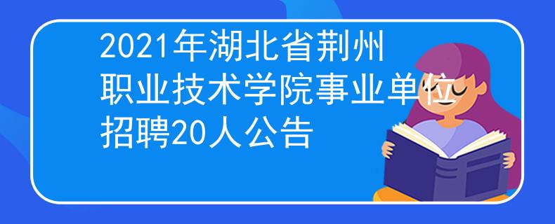2021年湖北省荊州職業(yè)技術學院事業(yè)單位招聘20人公告