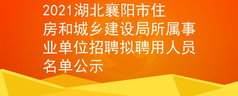 2021湖北襄陽市住房和城鄉(xiāng)建設(shè)局所屬事業(yè)單位招聘擬聘用人員名單公示