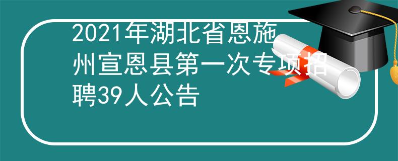 2021年湖北省恩施州宣恩縣第一次專項(xiàng)招聘39人公告