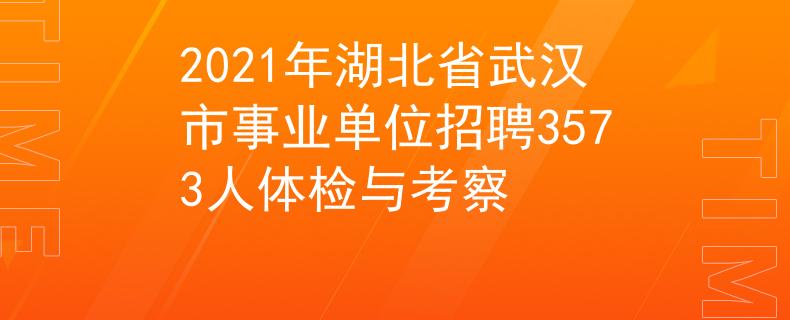 2021年湖北省武漢市事業(yè)單位招聘3573人體檢與考察