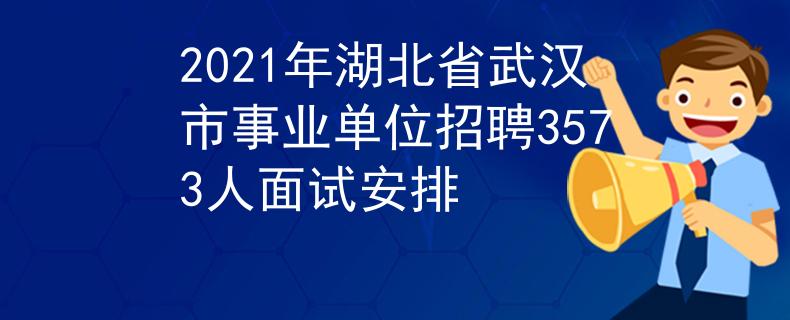2021年湖北省武漢市事業(yè)單位招聘3573人面試安排